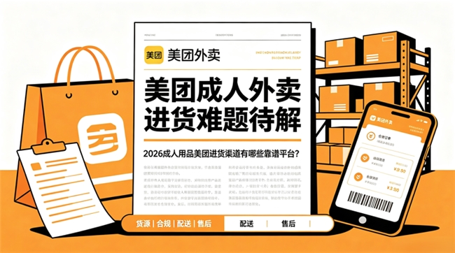 美团成人外卖进货难题待解：2026成人用品美团进货渠道有哪些靠谱平台？