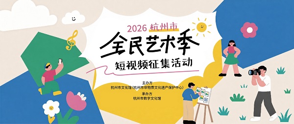 征稿 | 用镜头定格你的艺术日常――2026杭州市全民艺术季短视频征集活动正式开启